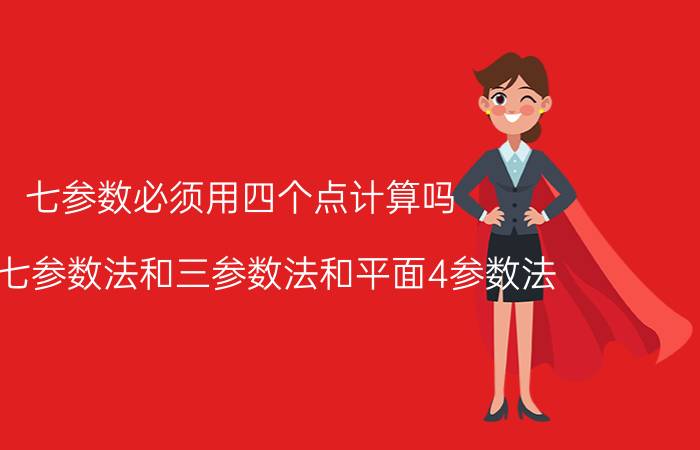 七参数必须用四个点计算吗 简述七参数法和三参数法和平面4参数法？